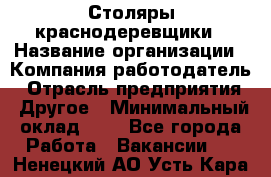 Столяры-краснодеревщики › Название организации ­ Компания-работодатель › Отрасль предприятия ­ Другое › Минимальный оклад ­ 1 - Все города Работа » Вакансии   . Ненецкий АО,Усть-Кара п.